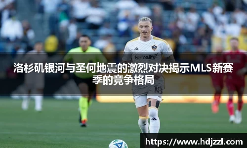 洛杉矶银河与圣何地震的激烈对决揭示MLS新赛季的竞争格局