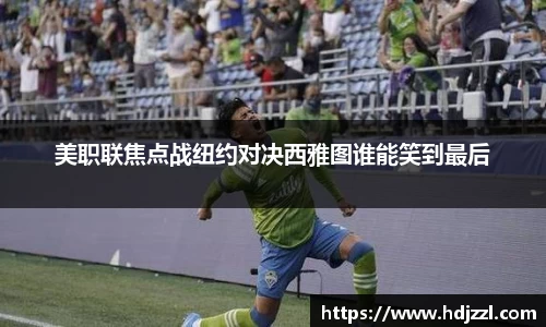 美职联焦点战纽约对决西雅图谁能笑到最后