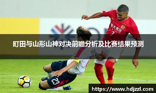 町田与山形山神对决前瞻分析及比赛结果预测